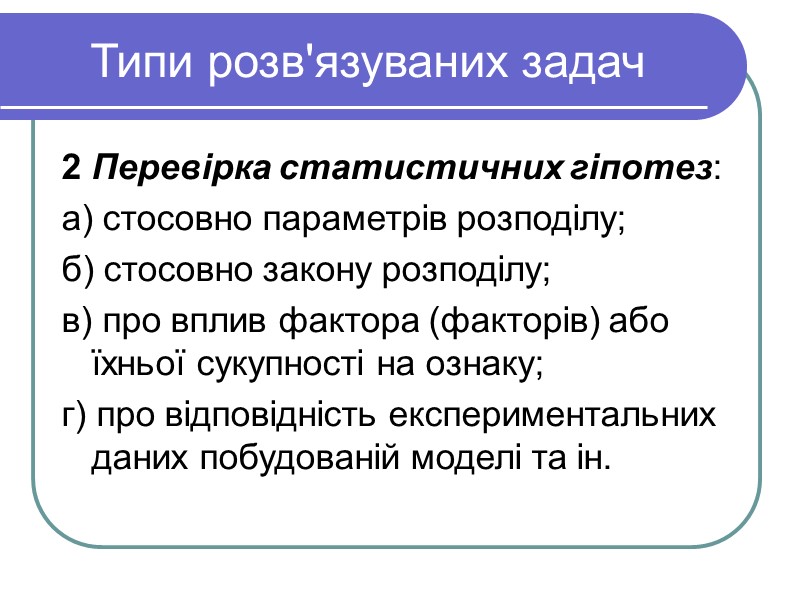 Типи розв'язуваних задач 2 Перевірка статистичних гіпотез: а) стосовно параметрів розподілу; б) стосовно закону